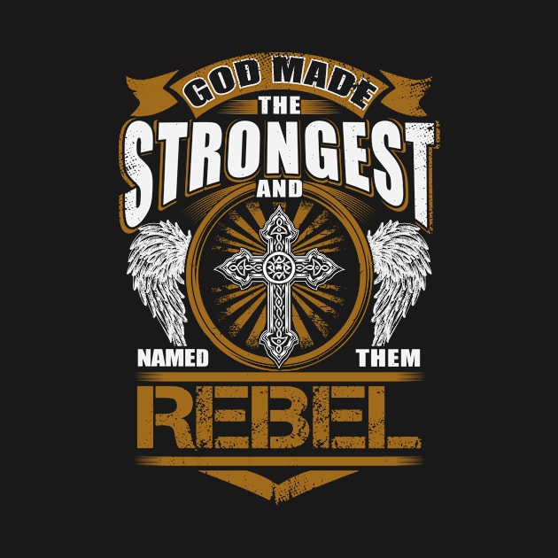 Rebel Name T Shirt - God Found Strongest And Named Them Rebel Gift Item by reelingduvet