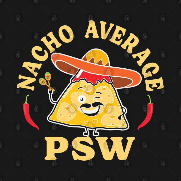Nacho Average PSW - Funny T shirt for PSWs by TaraGBear