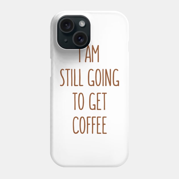 I Am Still Going To Get Coffee Phone Case by Dynamic Design