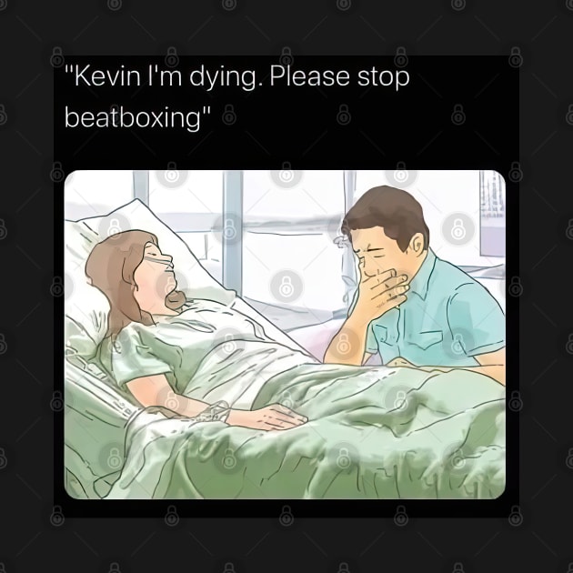 Kevin I'm Dying. Please stop beatboxing by obstinator