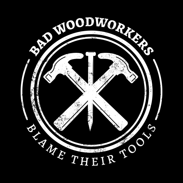 Bad Woodworkers Blame Their Tools, funny craftsmen carpenter by emmjott