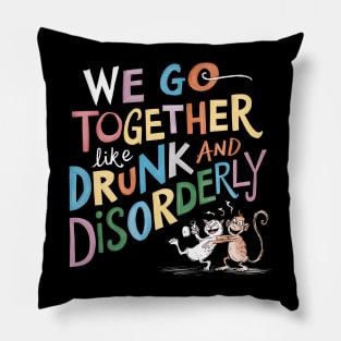 We go together like drunk and disorderly Pillow