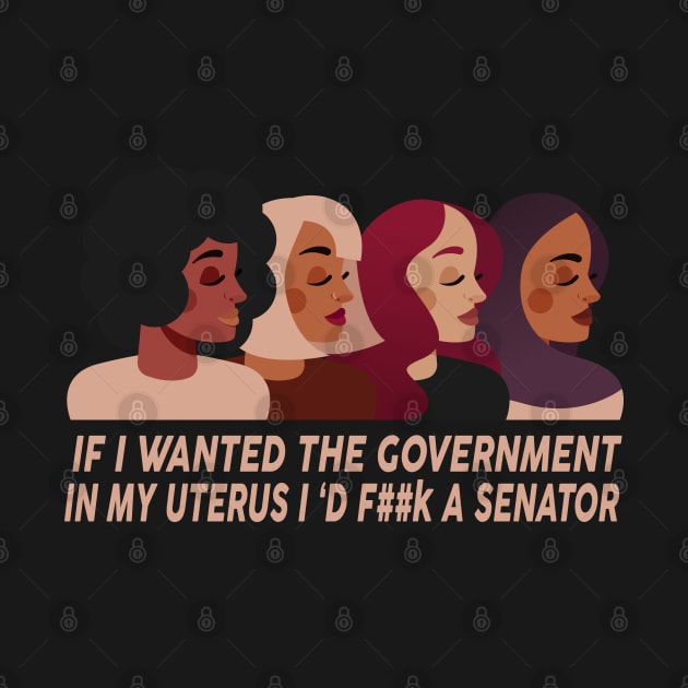 If I Wanted The Government In My Uterus Women Protect by UniqueBoutiqueTheArt