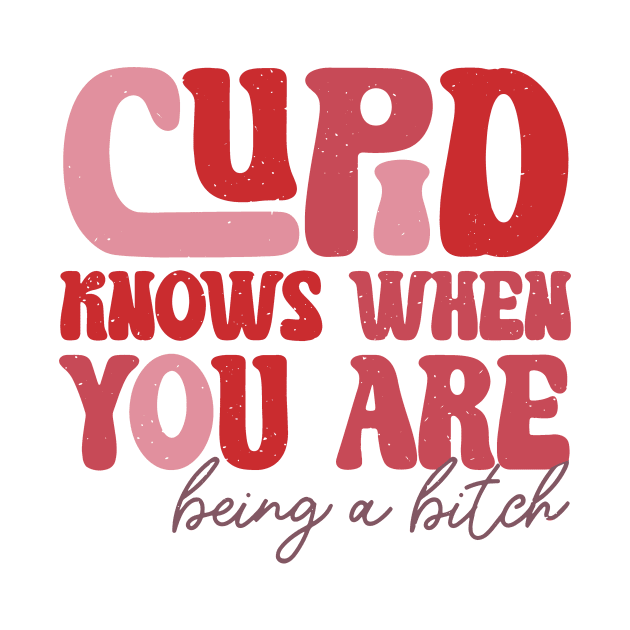 Cupid Knows When You Are Being A Btch by Gilbert Layla