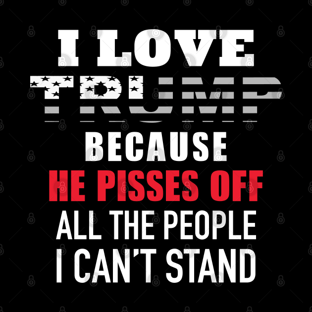 I Love Trump Because He Pisses Off All The People I Can't Stand by Trending-Gifts