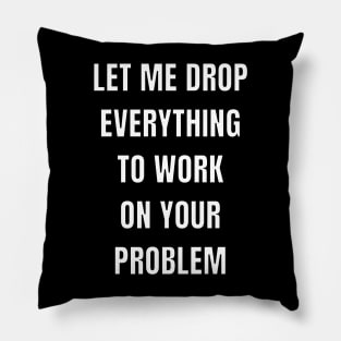 Let me drop everything to work on your problem Pillow