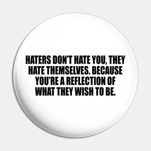 Haters don’t hate you, they hate themselves. Because you’re a reflection of what they wish to be Pin