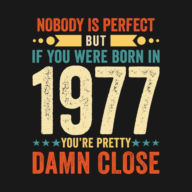 Nobody Is Perfect But If You Were Born In 1977 You're Pretty Damn Close by Stay Weird