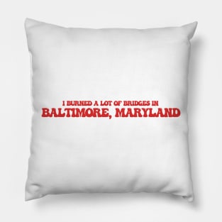 I burned a lot of bridges in Baltimore, Maryland. Pillow