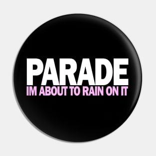 PARADE Im About To rain On It Pin