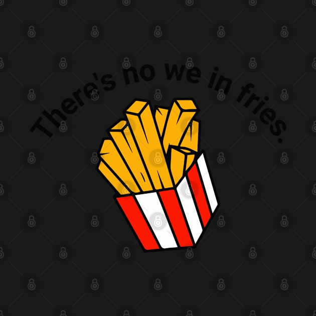 There's no we in fries by Right-Fit27