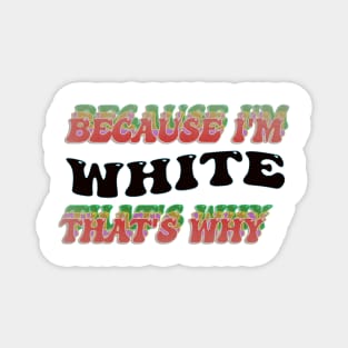 BECAUSE I AM WHITE - THAT'S WHY Magnet