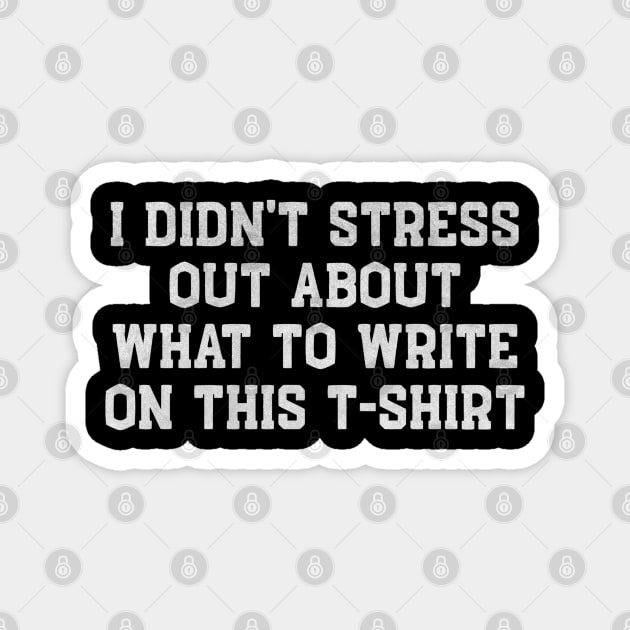 I Didn’t Stress Out About What to Write on This T-Shirt – Funny White Lie Party Magnet by Stylecombinator