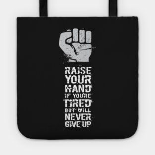 RAISE YOUR HAND if you're tired but will never give up Tote