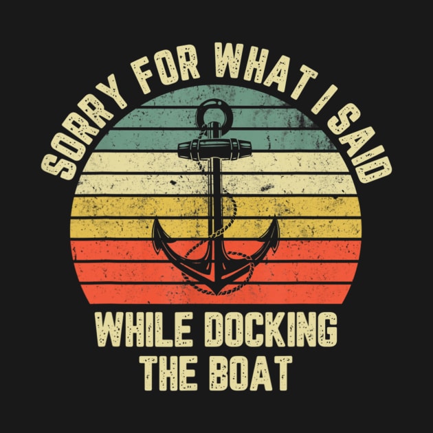 Sorry For What I Said While Docking The Boat T shirt by Tisine