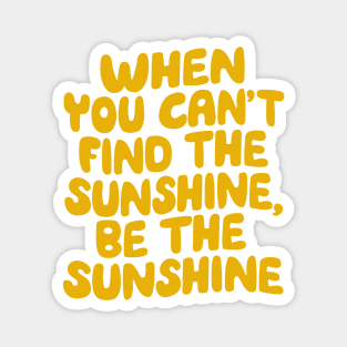 When You Can't Find The Sunshine Be The Sunshine by The Motivated Type in Yellow Magnet