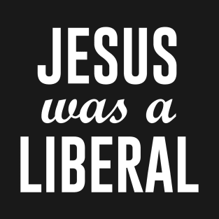 Jesus was a Liberal T-Shirt