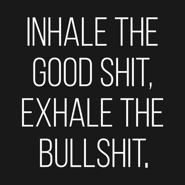 Inhale The Good Shit, Exhale The Bullshit. by Saimarts