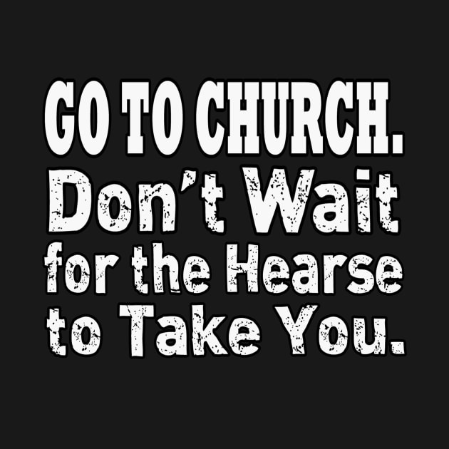 Jesus T-Shirts Go To Church - Don't Wait for the Hearse by KSMusselman