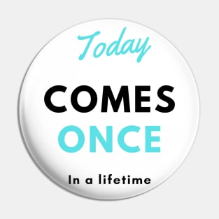 Today Only Comes Once In A Lifetime Pin