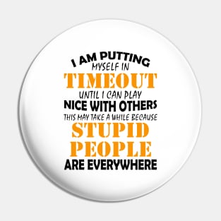 I Am Putting Myself In Timeout Until I Can Play Nice With Others Stupid People Are Everywhere Shirt Pin