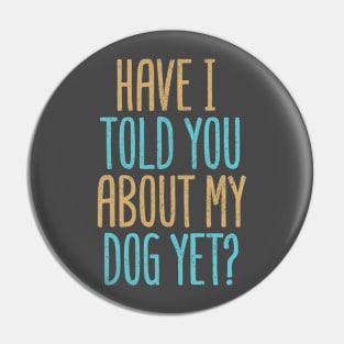 Have I Told You About My Dog Yet? Pin