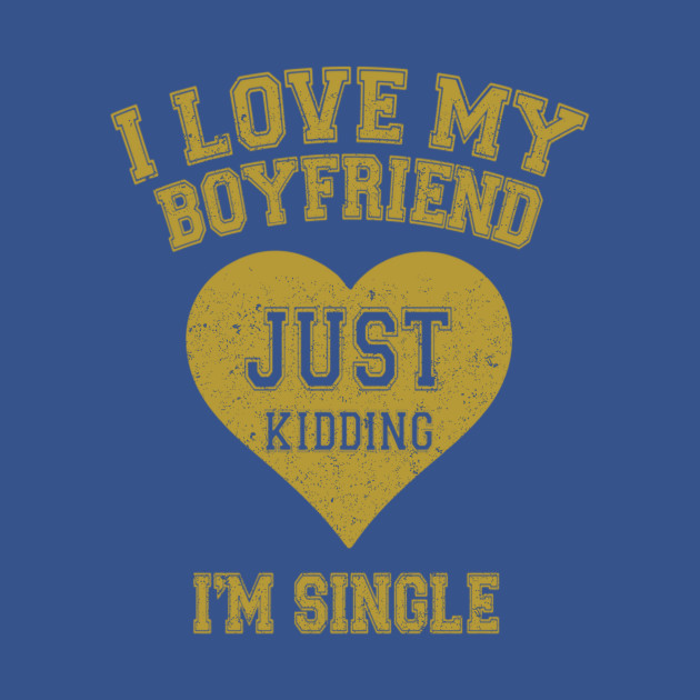 Disover I Love My Boyfriend Just Kidding I'm Single - I Love My Boyfriend - T-Shirt