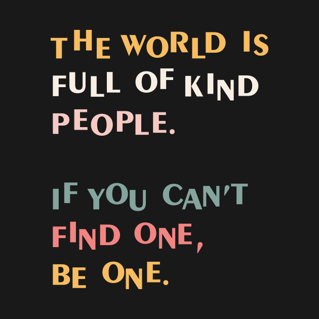 The world is full of kind people. If you can't find one, be one. by hristartshop