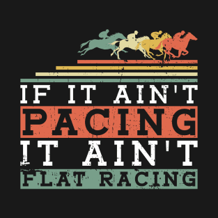 If It Ain't Pacing It Ain't Flat Racing - Horse Racing T-Shirt