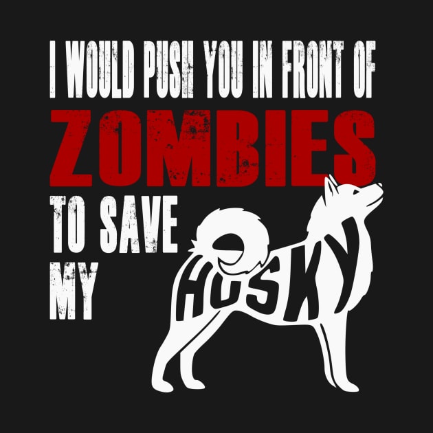 I Would Push You In Front Of Zombies To Save My Husky by Yesteeyear