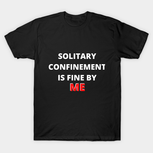 Discover Solitary Confinement Is Fine By Me-Funny Shirt Design - Solitary Confinement - T-Shirt