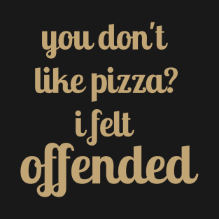 You Don't Like Pizza? I felt Offended T-Shirt