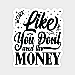 Work Like You Don't Need The Money Magnet