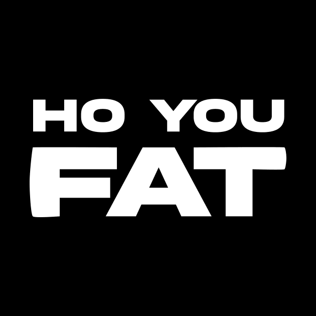 HO YOU FAT by Movielovermax