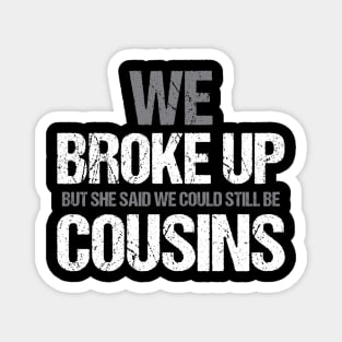 Funny We broke up but she said we could be still be cousins Magnet