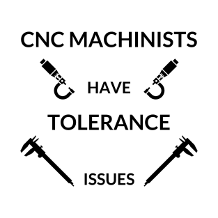 CNC Machinist Have Tolerance issues T-Shirt