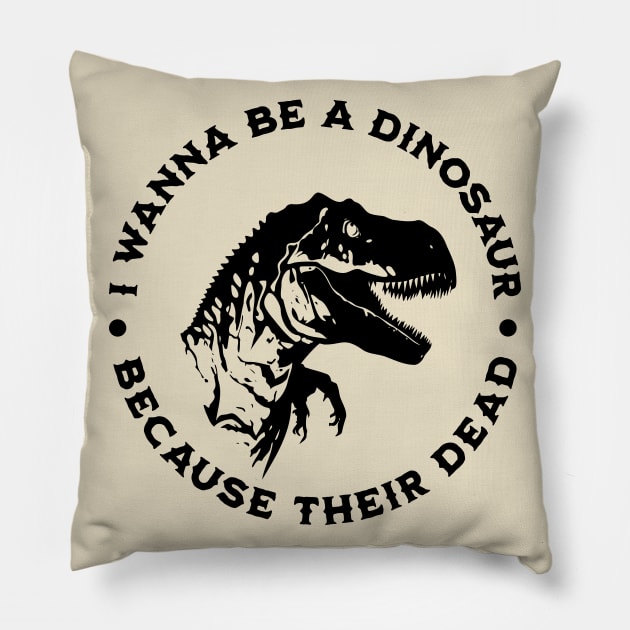 I wanna be a dinosaur because their dead Pillow by valentinahramov