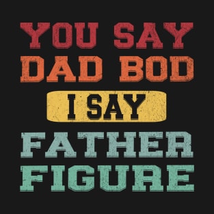 You Say Dad Bod I Say Father Figure T-Shirt