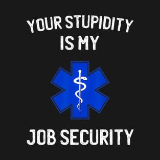 Your stupidity is my job security funny emt ems T-Shirt