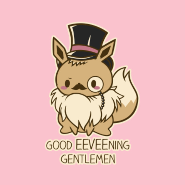 Good EEVEE-ning Gentlmen!