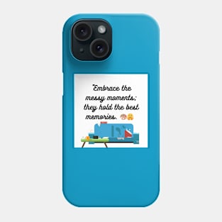 "Embrace the messy moments; they hold the best memories. Phone Case