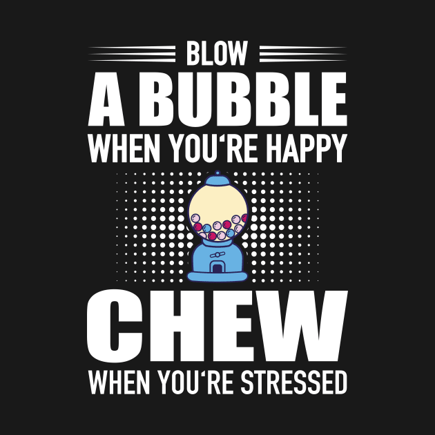 Blow Bubble When You'Re Happy Chew Stressed by Print-Dinner