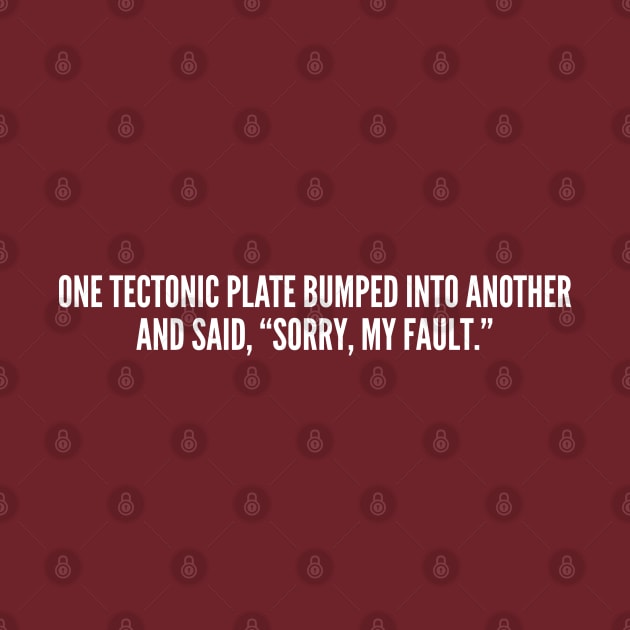 Clever - One Tectonic Plate Bumped Into Another - Funny Joke Statement Humor Slogan by sillyslogans