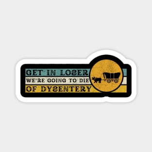 Get In Loser We're Going to Die of Dysentery Magnet