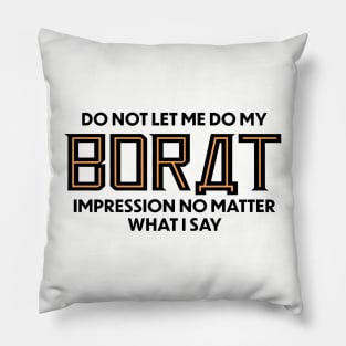 Do Not Let Me Do My Borat Impression No Matter What I Say Pillow