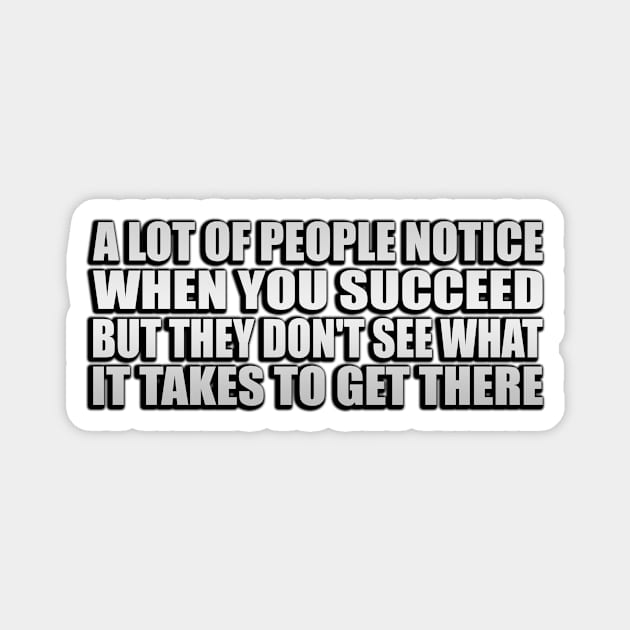 A lot of people notice when you succeed, but they don't see what it takes to get there Magnet by Geometric Designs