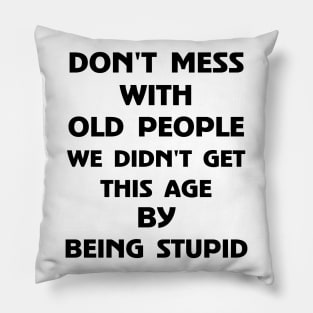 Don't Mess With Old People We Didn't Get This Age By Being Stupid Pillow