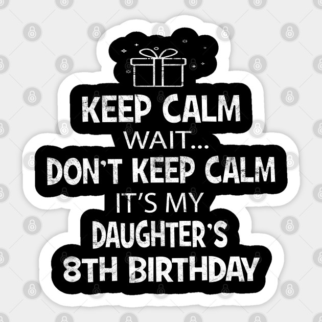 I Cant Keep Calm It S My Daughter S 8th Birthday Girl Gift Gift Idea Sticker Teepublic