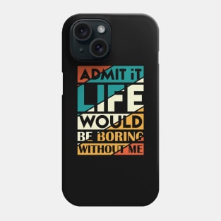 Admit It Life Would Be Boring Without Me Phone Case