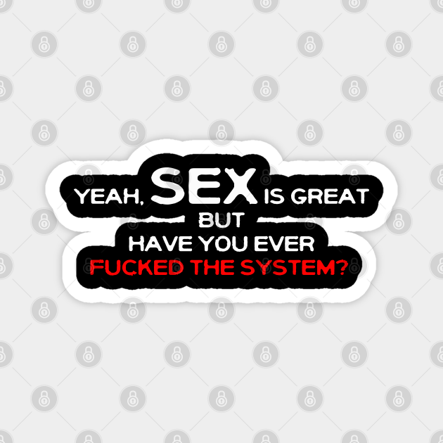 Yeah Sex Is Great But Have You Ever Fucked The System Fuck The System Magnet Teepublic 